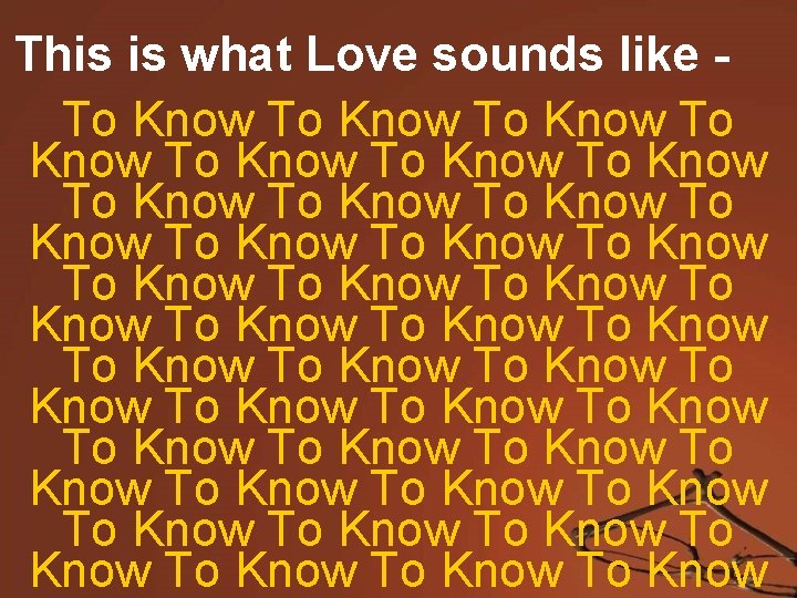 This is what Love sounds like To Know To Know To Know To Know