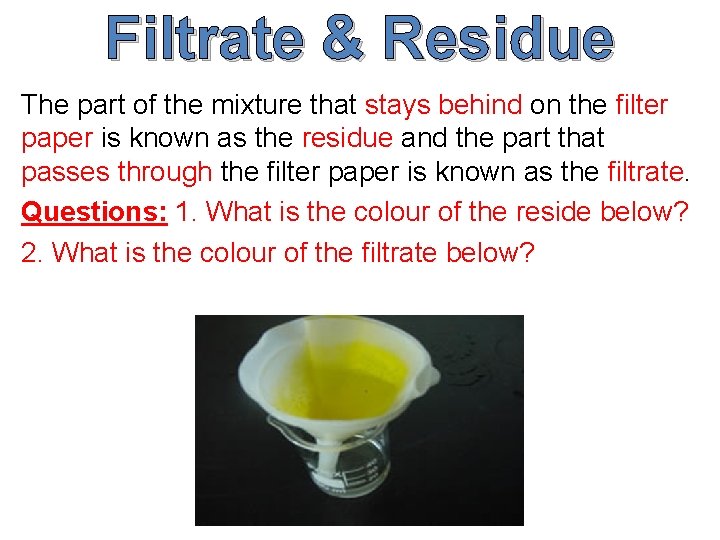 Filtrate & Residue The part of the mixture that stays behind on the filter