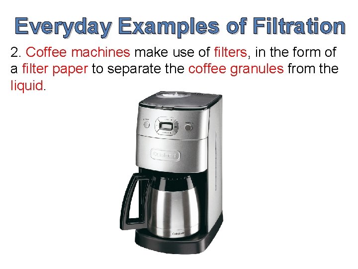 Everyday Examples of Filtration 2. Coffee machines make use of filters, in the form