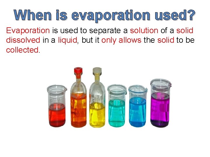 When is evaporation used? Evaporation is used to separate a solution of a solid
