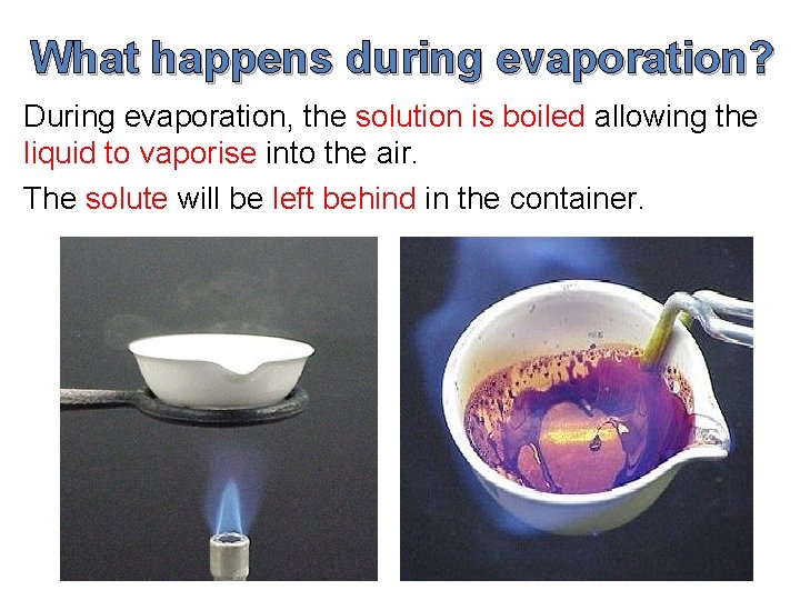 What happens during evaporation? During evaporation, the solution is boiled allowing the liquid to