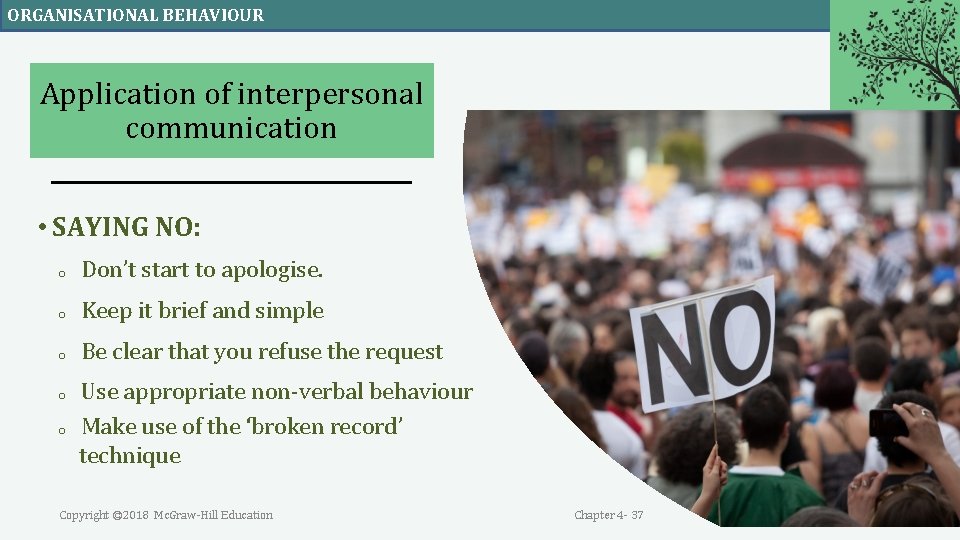 ORGANISATIONAL BEHAVIOUR Application of interpersonal communication • SAYING NO: o Don’t start to apologise. ORGANISATIONAL BEHAVIOUR Application of interpersonal communication • SAYING NO: o Don’t start to apologise.