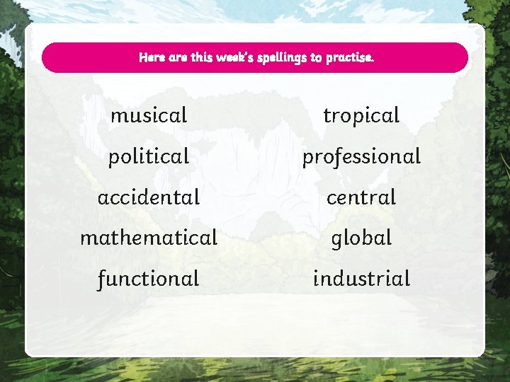 Here are this week’s spellings to practise. musical tropical political professional accidental central mathematical