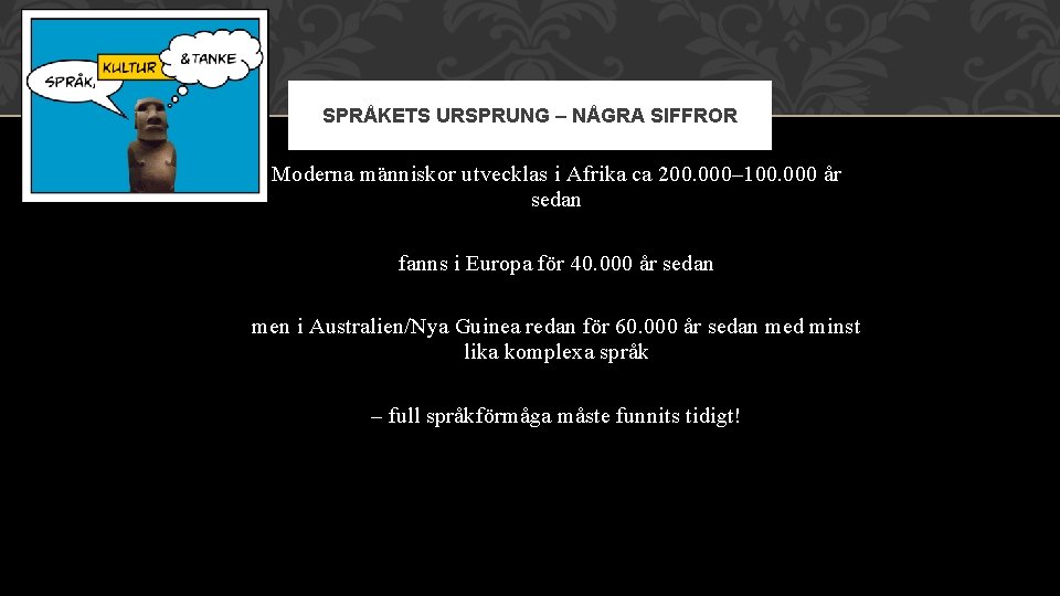 SPRÅKETS URSPRUNG – NÅGRA SIFFROR Moderna människor utvecklas i Afrika ca 200. 000– 100.