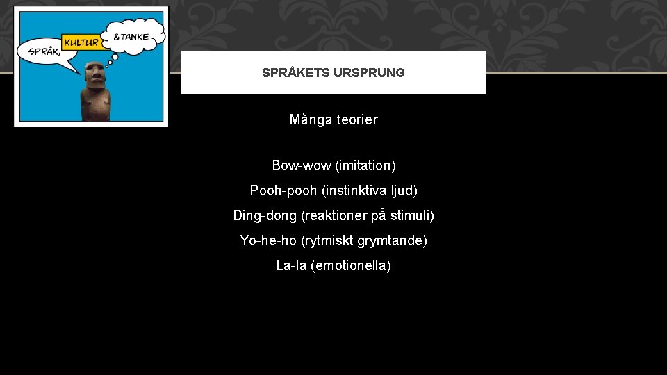 SPRÅKETS URSPRUNG Många teorier Bow-wow (imitation) Pooh-pooh (instinktiva ljud) Ding-dong (reaktioner på stimuli) Yo-he-ho