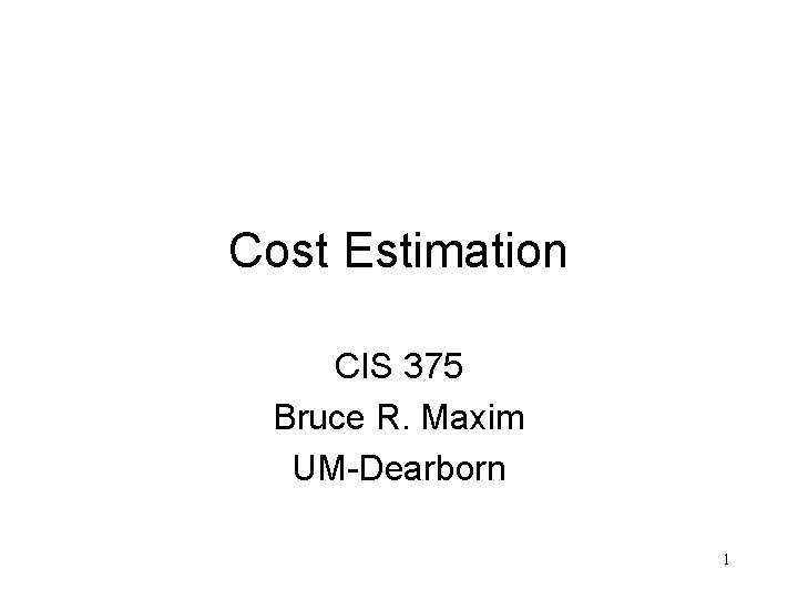 Cost Estimation CIS 375 Bruce R. Maxim UM-Dearborn 1 