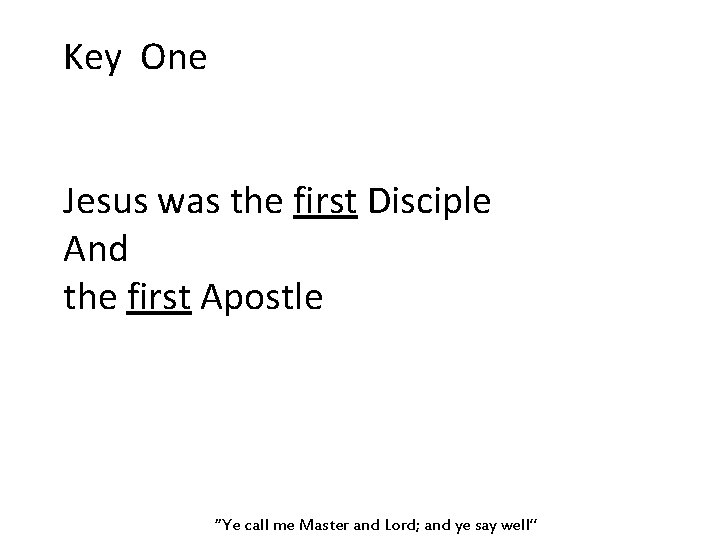 Key One Jesus was the first Disciple And the first Apostle “Ye call me