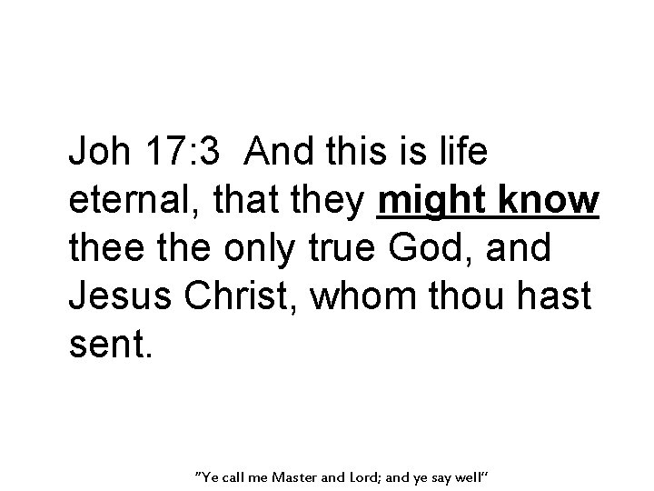 Joh 17: 3 And this is life eternal, that they might know thee the