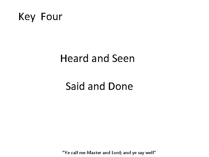 Key Four Heard and Seen Said and Done “Ye call me Master and Lord;
