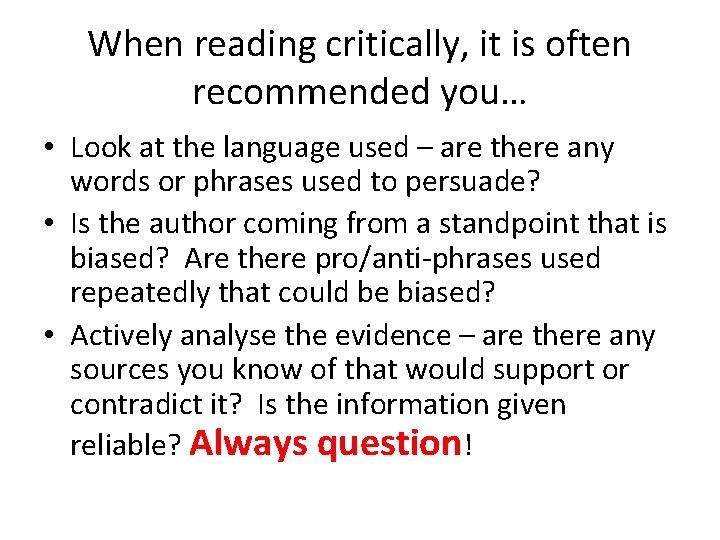 When reading critically, it is often recommended you… • Look at the language used