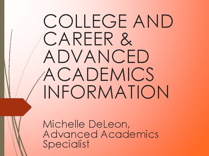 COLLEGE AND CAREER & ADVANCED ACADEMICS INFORMATION Michelle De. Leon, Advanced Academics Specialist COLLEGE AND CAREER & ADVANCED ACADEMICS INFORMATION Michelle De. Leon, Advanced Academics Specialist