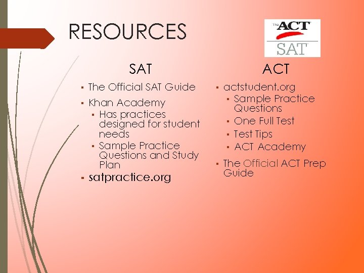 RESOURCES ACT SAT ▪ The Official SAT Guide ▪ Khan Academy ▪ Has practices RESOURCES ACT SAT ▪ The Official SAT Guide ▪ Khan Academy ▪ Has practices