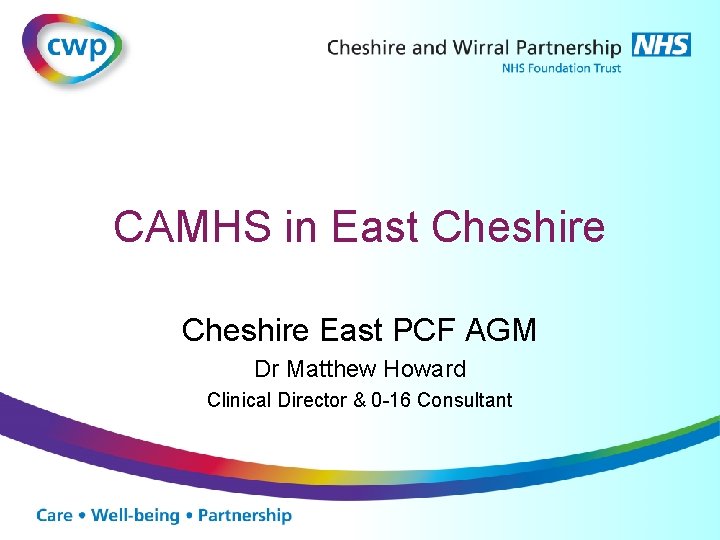 CAMHS in East Cheshire East PCF AGM Dr Matthew Howard Clinical Director & 0