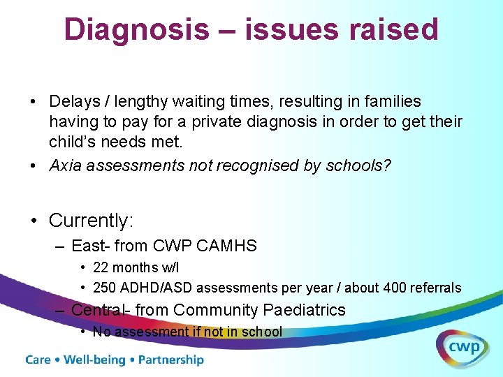 Diagnosis – issues raised • Delays / lengthy waiting times, resulting in families having