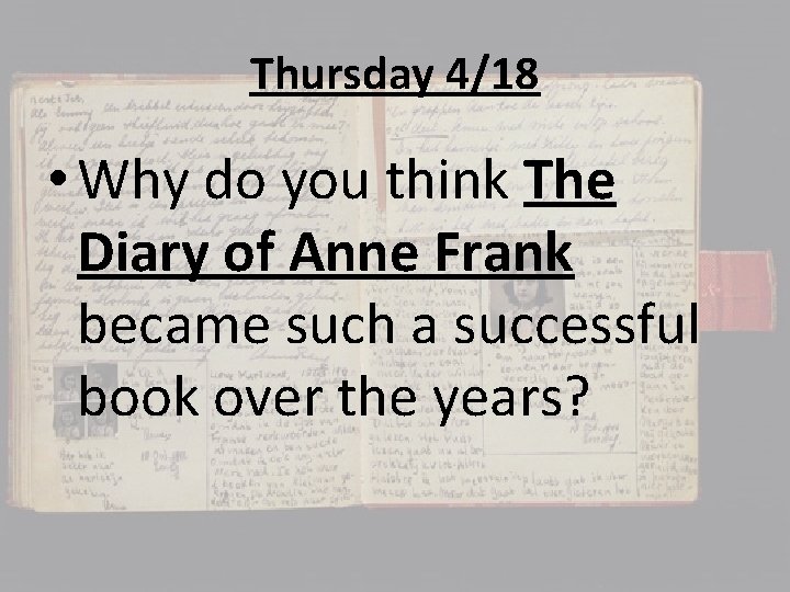 Thursday 4/18 • Why do you think The Diary of Anne Frank became such
