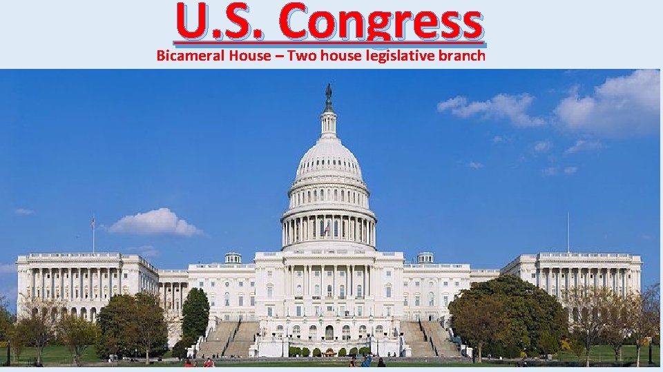 U. S. Congress Bicameral House – Two house legislative branch 