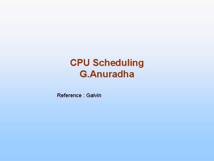 CPU Scheduling G. Anuradha Reference : Galvin 