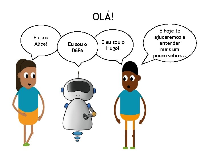 OLÁ! Eu sou Alice! Eu sou o D 6 P 6 E eu sou