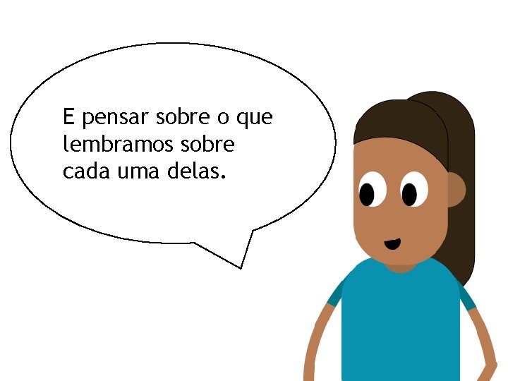 E pensar sobre o que lembramos sobre cada uma delas. 