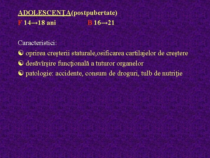 ADOLESCENŢA(postpubertate) F 14→ 18 ani B 16→ 21 Caracteristici: [ oprirea creşterii staturale, osificarea