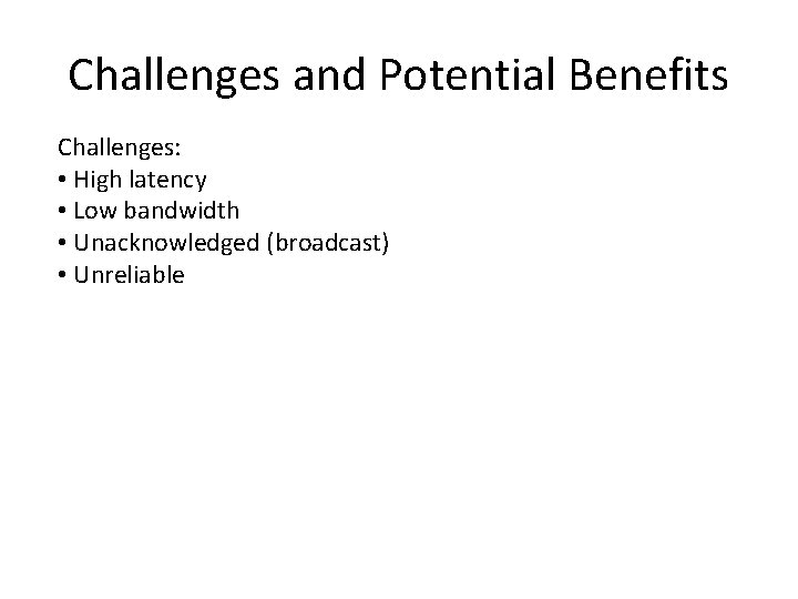 Challenges and Potential Benefits Challenges: • High latency • Low bandwidth • Unacknowledged (broadcast)