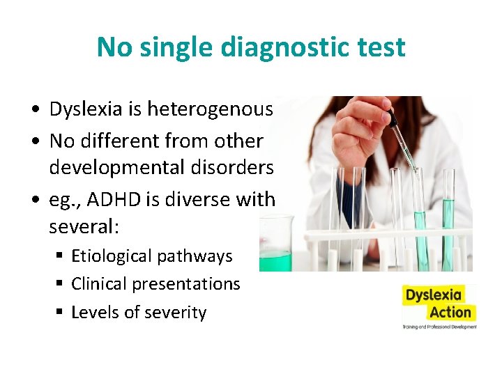 No single diagnostic test • Dyslexia is heterogenous • No different from other developmental