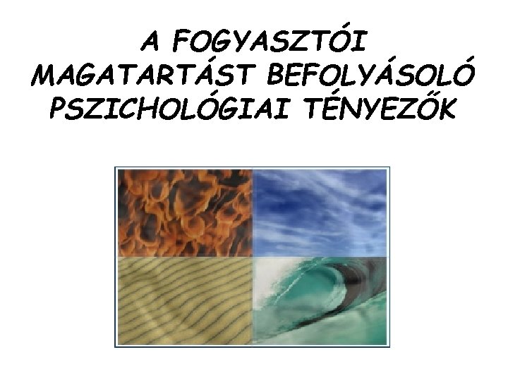 A FOGYASZTÓI MAGATARTÁST BEFOLYÁSOLÓ PSZICHOLÓGIAI TÉNYEZŐK 