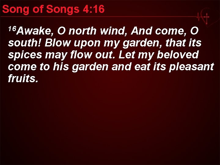 Song of Songs 4: 16 16 Awake, O north wind, And come, O south!