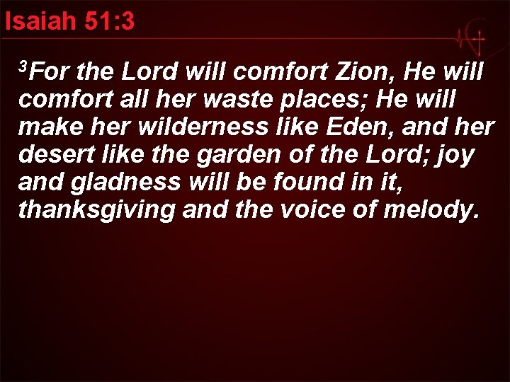 Isaiah 51: 3 3 For the Lord will comfort Zion, He will comfort all