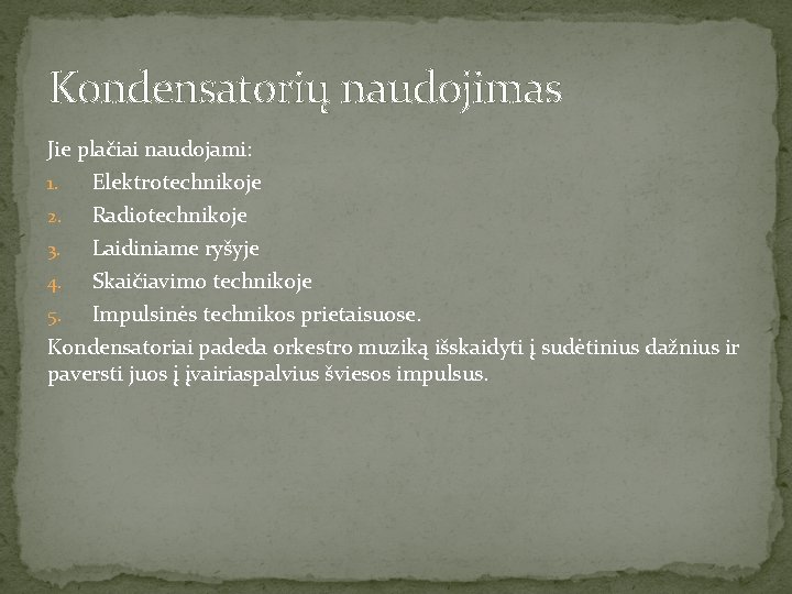 Kondensatorių naudojimas Jie plačiai naudojami: Elektrotechnikoje 2. Radiotechnikoje 3. Laidiniame ryšyje 4. Skaičiavimo technikoje