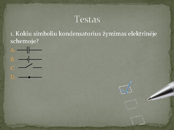 Testas 1. Kokiu simboliu kondensatorius žymimas elektrinėje schemoje? A. B. C. D. 