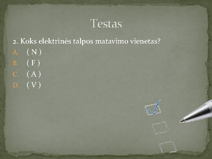 Testas 2. Koks elektrinės talpos matavimo vienetas? A. ( N ) B. ( F