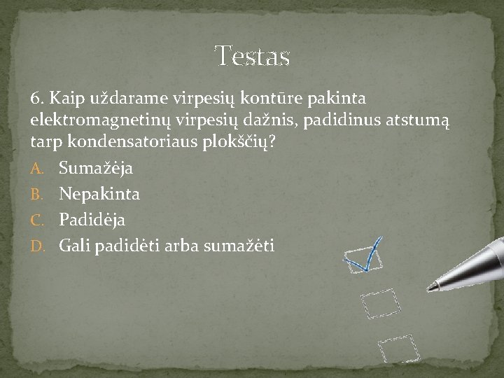 Testas 6. Kaip uždarame virpesių kontūre pakinta elektromagnetinų virpesių dažnis, padidinus atstumą tarp kondensatoriaus