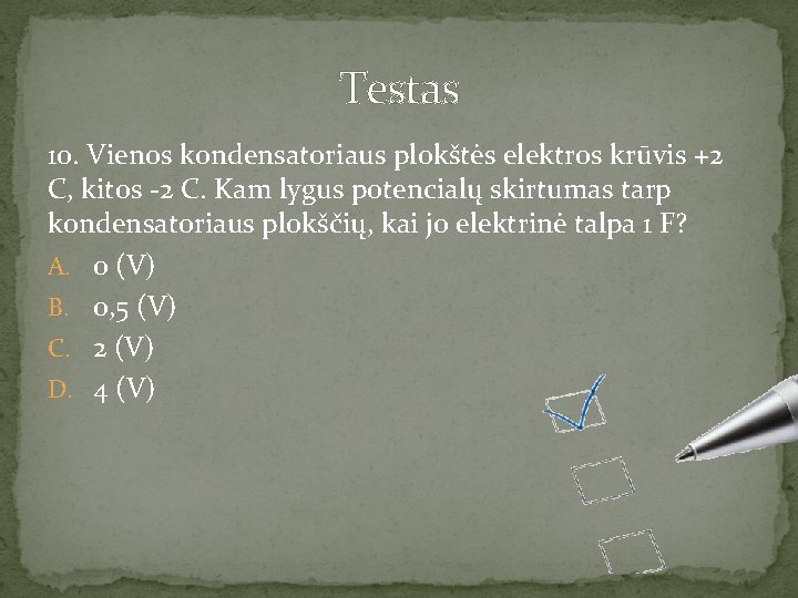 Testas 10. Vienos kondensatoriaus plokštės elektros krūvis +2 C, kitos -2 C. Kam lygus