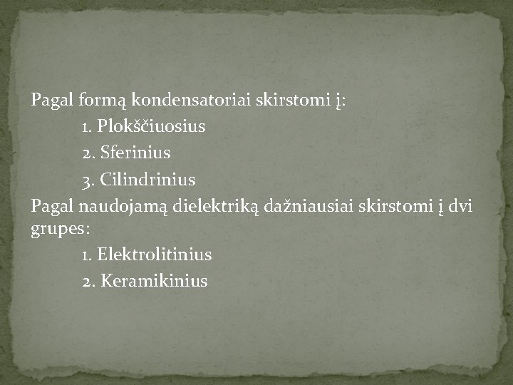 Pagal formą kondensatoriai skirstomi į: 1. Plokščiuosius 2. Sferinius 3. Cilindrinius Pagal naudojamą dielektriką