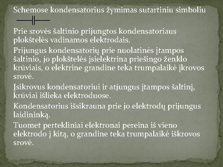 Schemose kondensatorius žymimas sutartiniu simboliu Prie srovės šaltinio prijungtos kondensatoriaus plokštelės vadinamos elektrodais. Prijungus