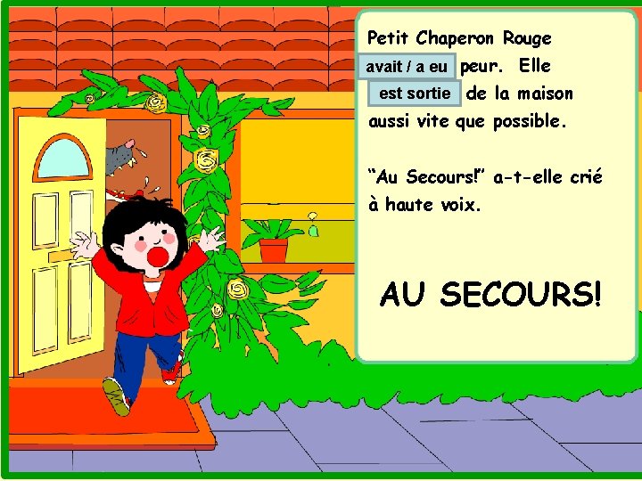 Petit Chaperon Rouge (38. avoir) avait / a eu peur. Elle est sortie de