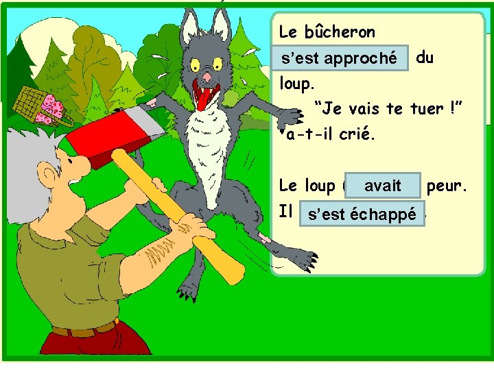 Le bûcheron (46. s’approcher) s’est approché du loup. “Je vais te tuer !” a-t-il