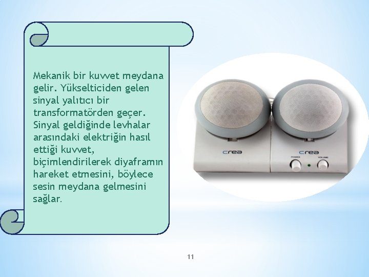 Mekanik bir kuvvet meydana gelir. Yükselticiden gelen sinyal yalıtıcı bir transformatörden geçer. Sinyal geldiğinde