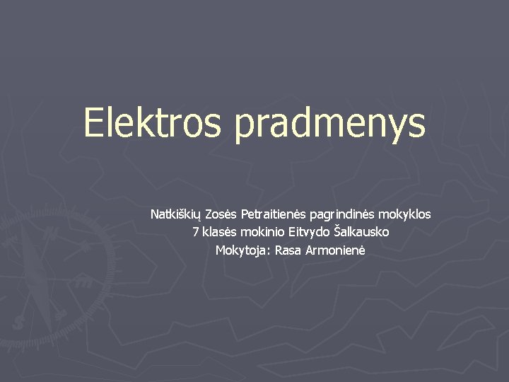Elektros pradmenys Natkiškių Zosės Petraitienės pagrindinės mokyklos 7 klasės mokinio Eitvydo Šalkausko Mokytoja: Rasa Elektros pradmenys Natkiškių Zosės Petraitienės pagrindinės mokyklos 7 klasės mokinio Eitvydo Šalkausko Mokytoja: Rasa