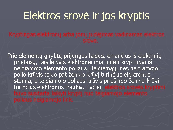 Elektros srovė ir jos kryptis Kryptingas elektronų arba jonų judėjimas vadinamas elektros srove. Prie