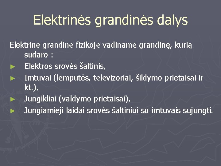 Elektrinės grandinės dalys Elektrine grandine fizikoje vadiname grandinę, kurią sudaro : ► Elektros srovės