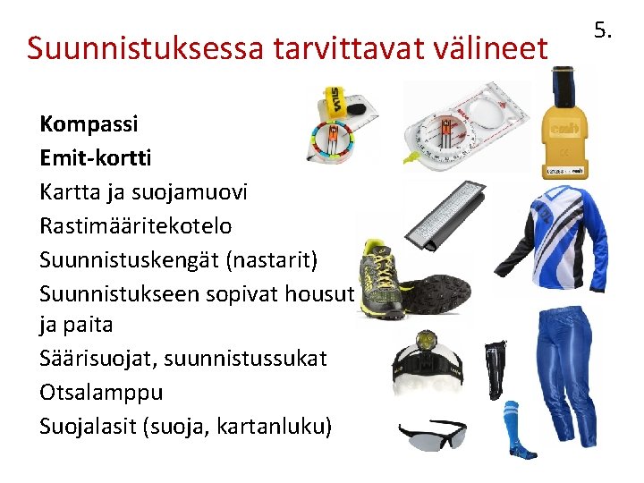 Suunnistuksessa tarvittavat välineet Kompassi Emit-kortti Kartta ja suojamuovi Rastimääritekotelo Suunnistuskengät (nastarit) Suunnistukseen sopivat housut