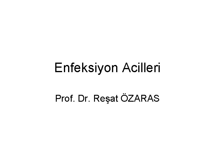 Enfeksiyon Acilleri Prof. Dr. Reşat ÖZARAS 