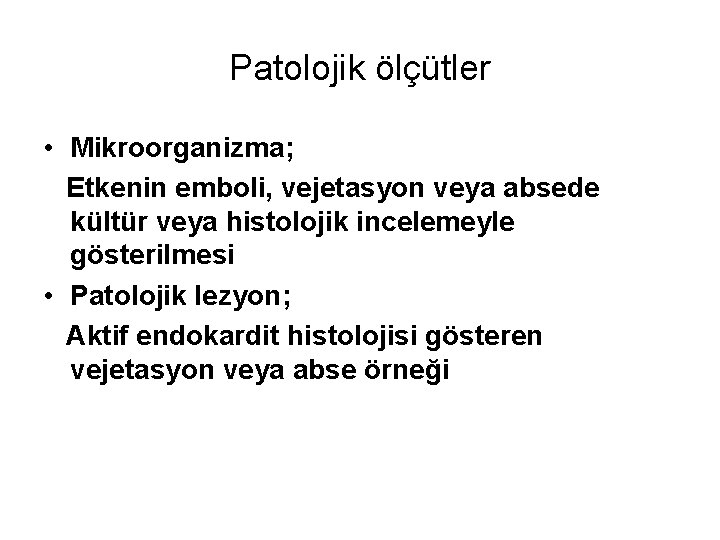 Patolojik ölçütler • Mikroorganizma; Etkenin emboli, vejetasyon veya absede kültür veya histolojik incelemeyle gösterilmesi