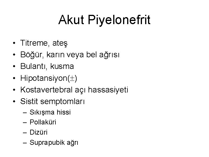 Akut Piyelonefrit • • • Titreme, ateş Böğür, karın veya bel ağrısı Bulantı, kusma