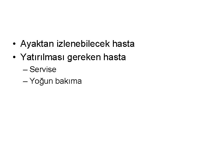  • Ayaktan izlenebilecek hasta • Yatırılması gereken hasta – Servise – Yoğun bakıma
