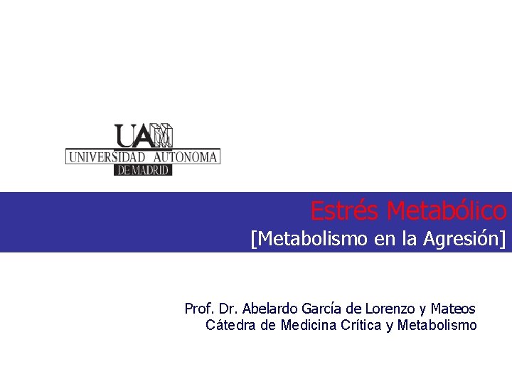 Estrés Metabólico [Metabolismo en la Agresión] Prof. Dr. Abelardo García de Lorenzo y Mateos