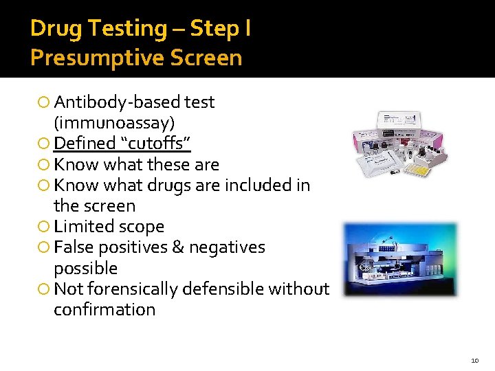 Drug Testing – Step I Presumptive Screen Antibody-based test (immunoassay) Defined “cutoffs” Know what