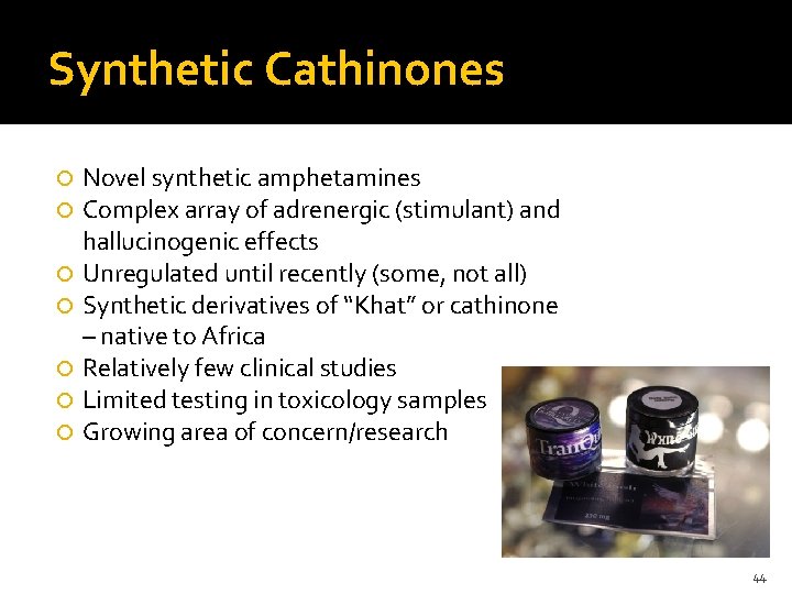 Synthetic Cathinones Novel synthetic amphetamines Complex array of adrenergic (stimulant) and hallucinogenic effects Unregulated